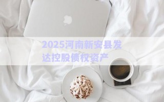 2025河南新安縣發達控股債權資產